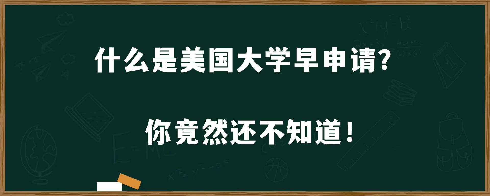 什么是美国大学早申请？你竟然还不知道！