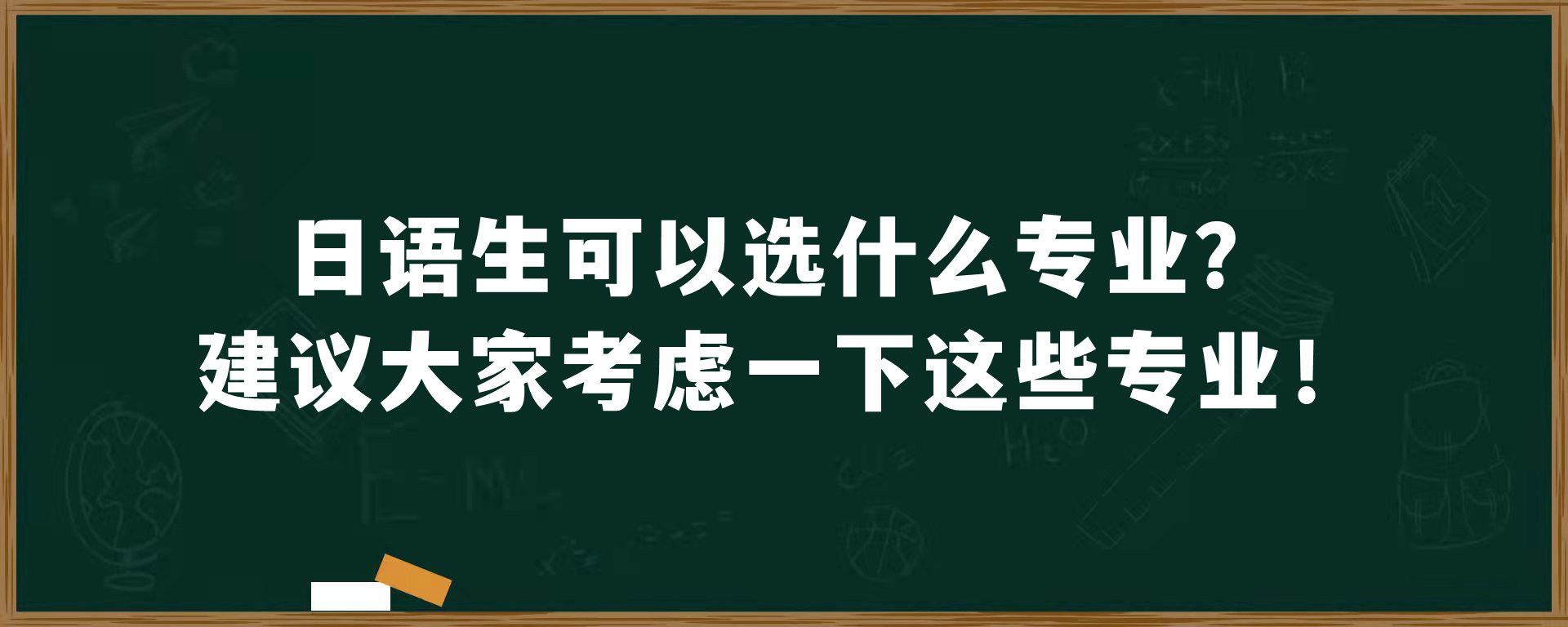 日语生可以选什么专业？建议大家考虑一下这些专业！