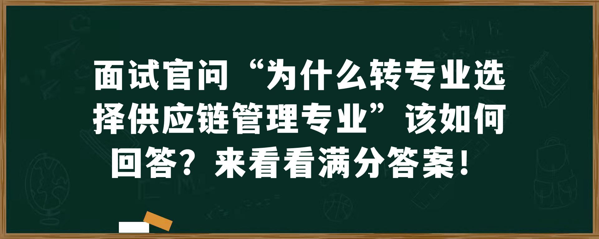 面试官问“为什么转专业选择供应链管理专业”该如何回答？来看看满分答案！