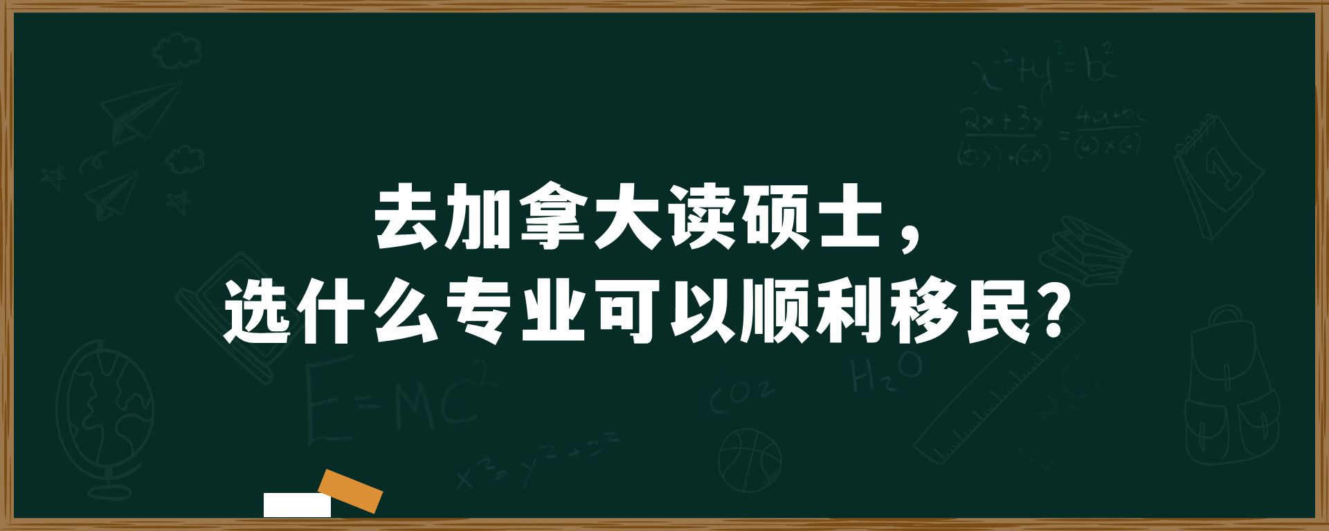 去加拿大读硕士，选什么专业可以顺利移民？