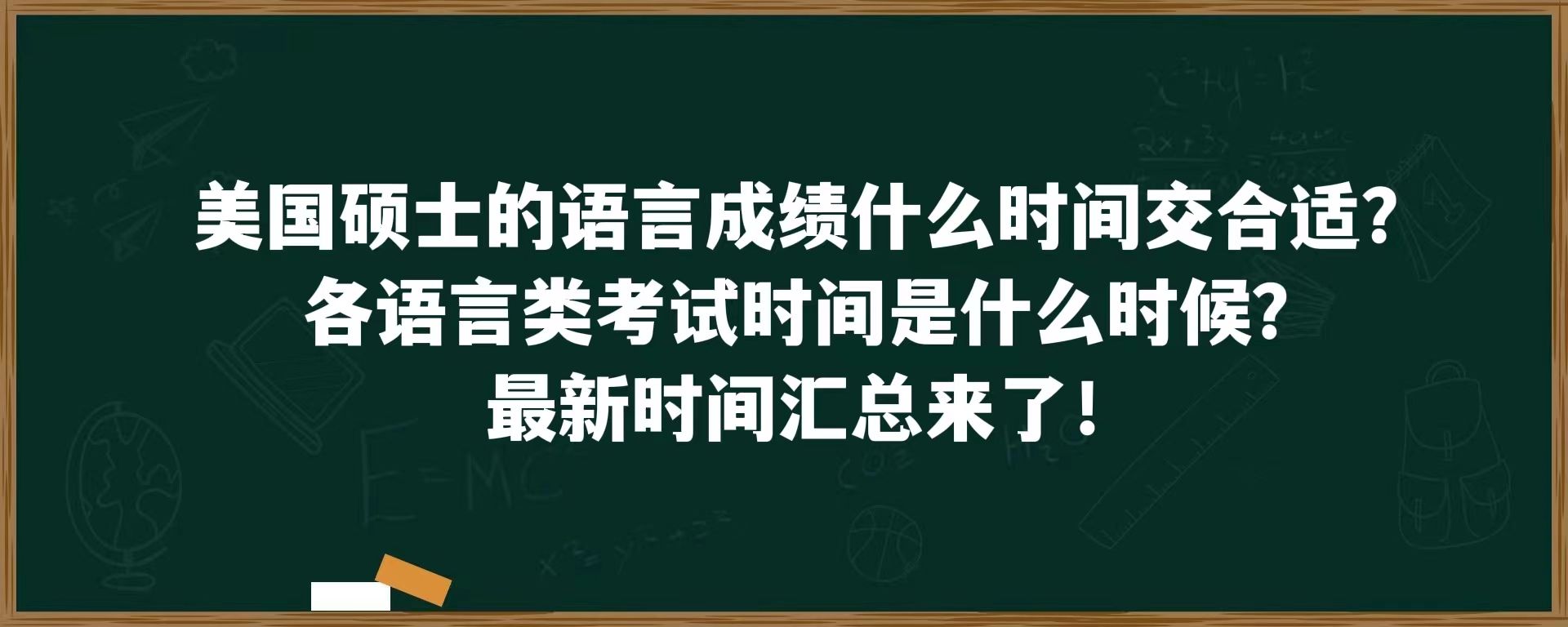 美国硕士的语言成绩什么时间交合适？各语言类考试时间是什么时候？最新时间汇总来了！