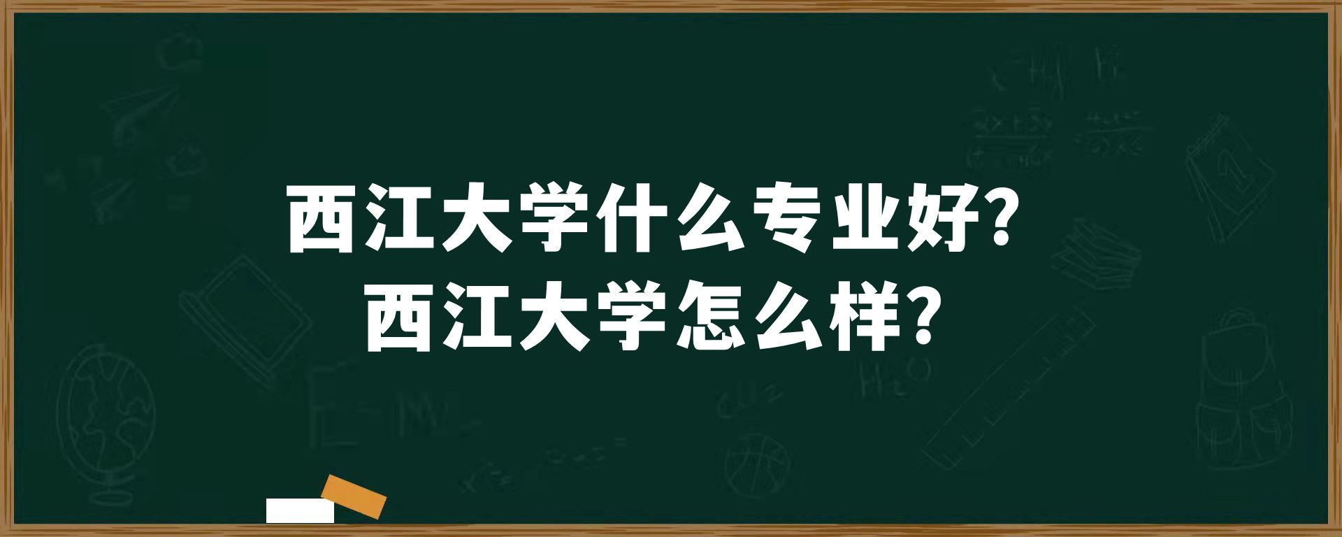 西江大学什么专业好？西江大学怎么样？