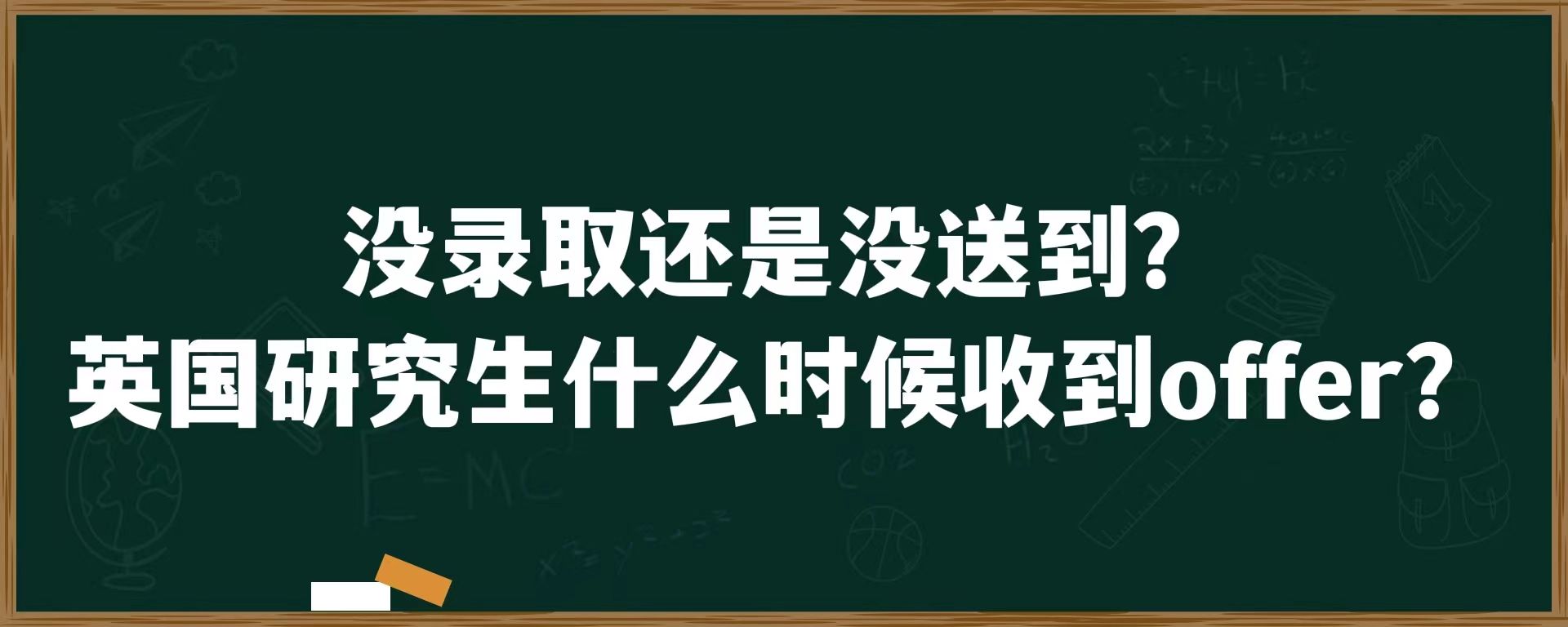 没录取还是没送到？英国研究生什么时候收到offer？