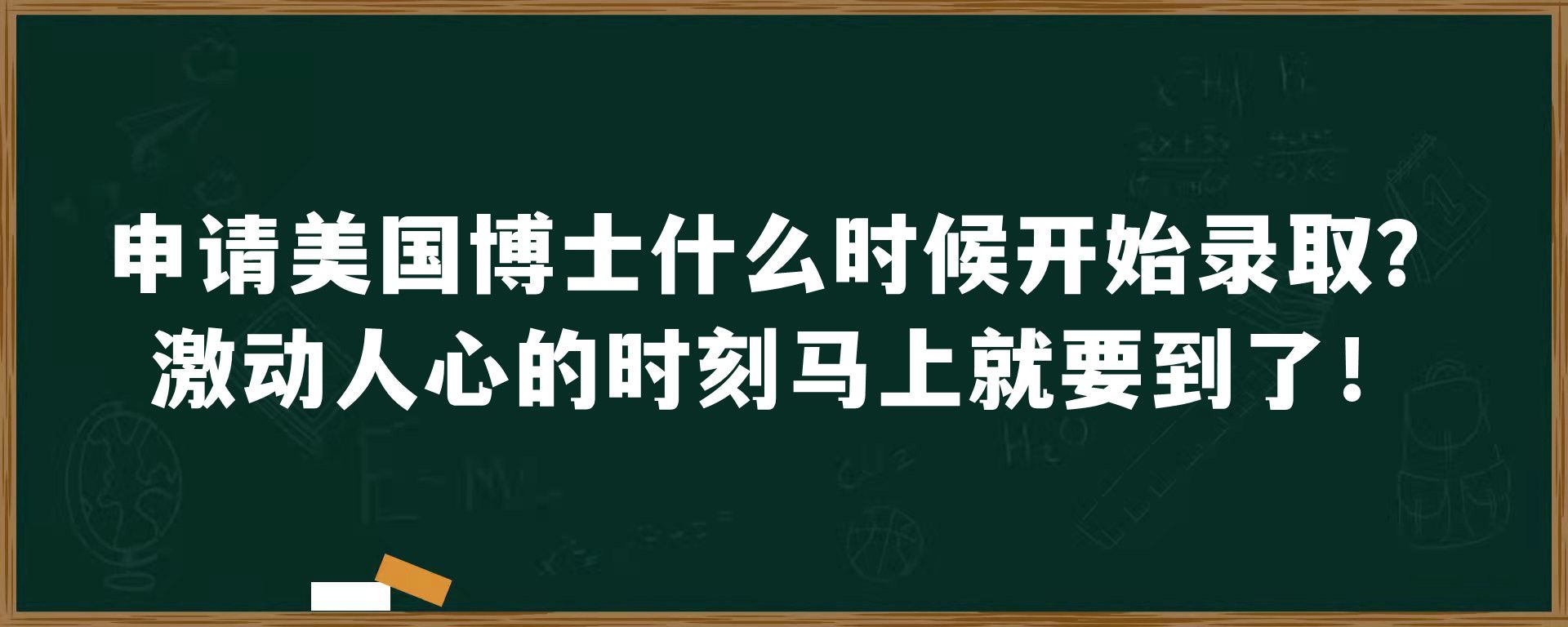 申请美国博士什么时候开始录取？激动人心的时刻马上就要到了！