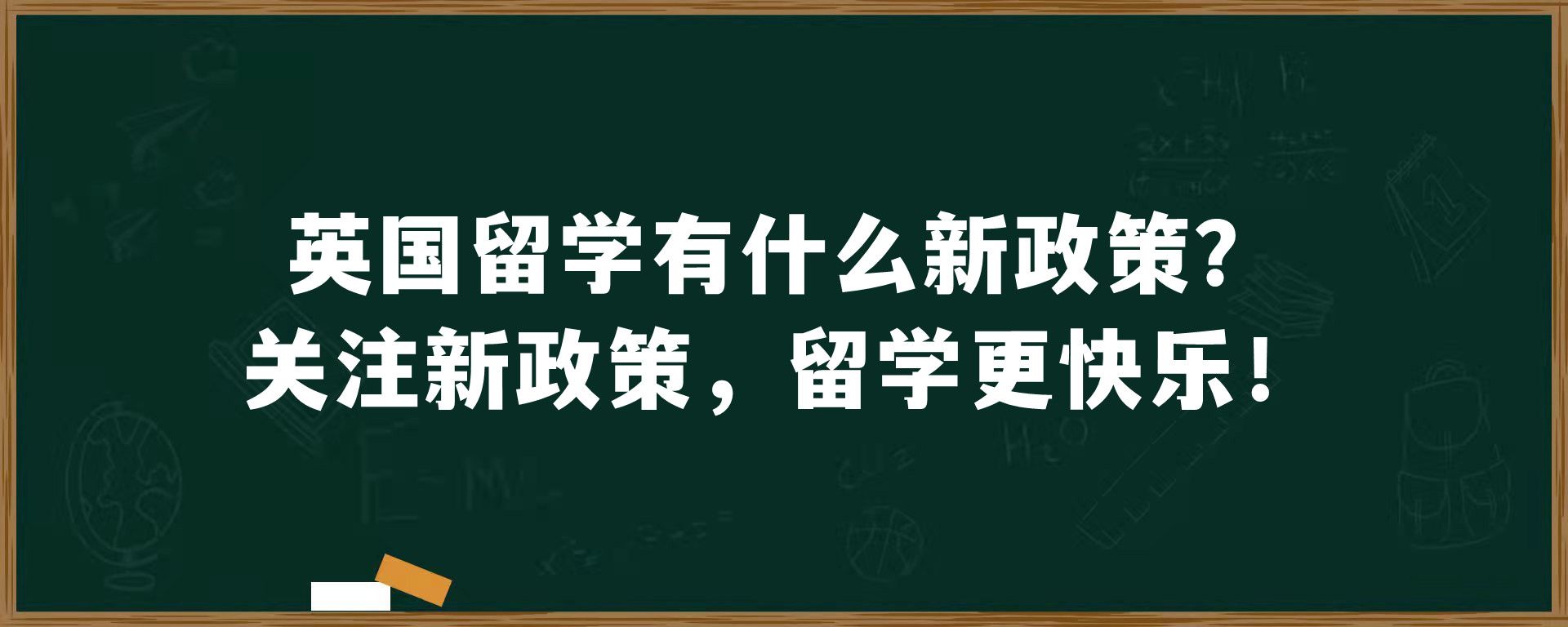 英国留学有什么新政策？关注新政策，留学更快乐！