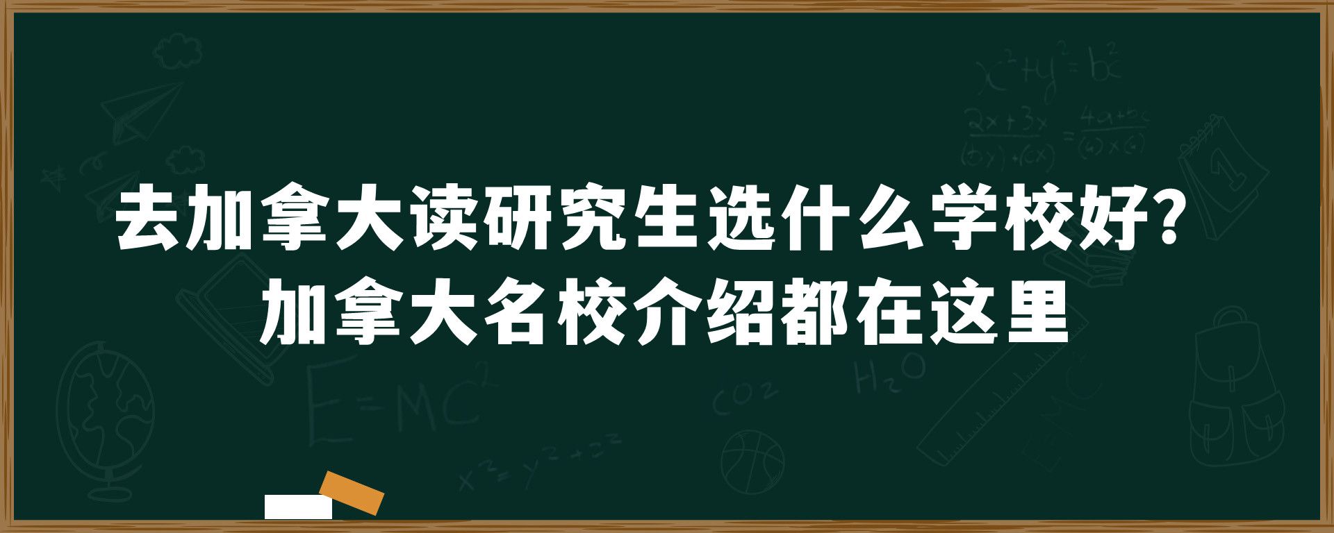 去加拿大读研究生选什么学校好？加拿大名校介绍都在这里