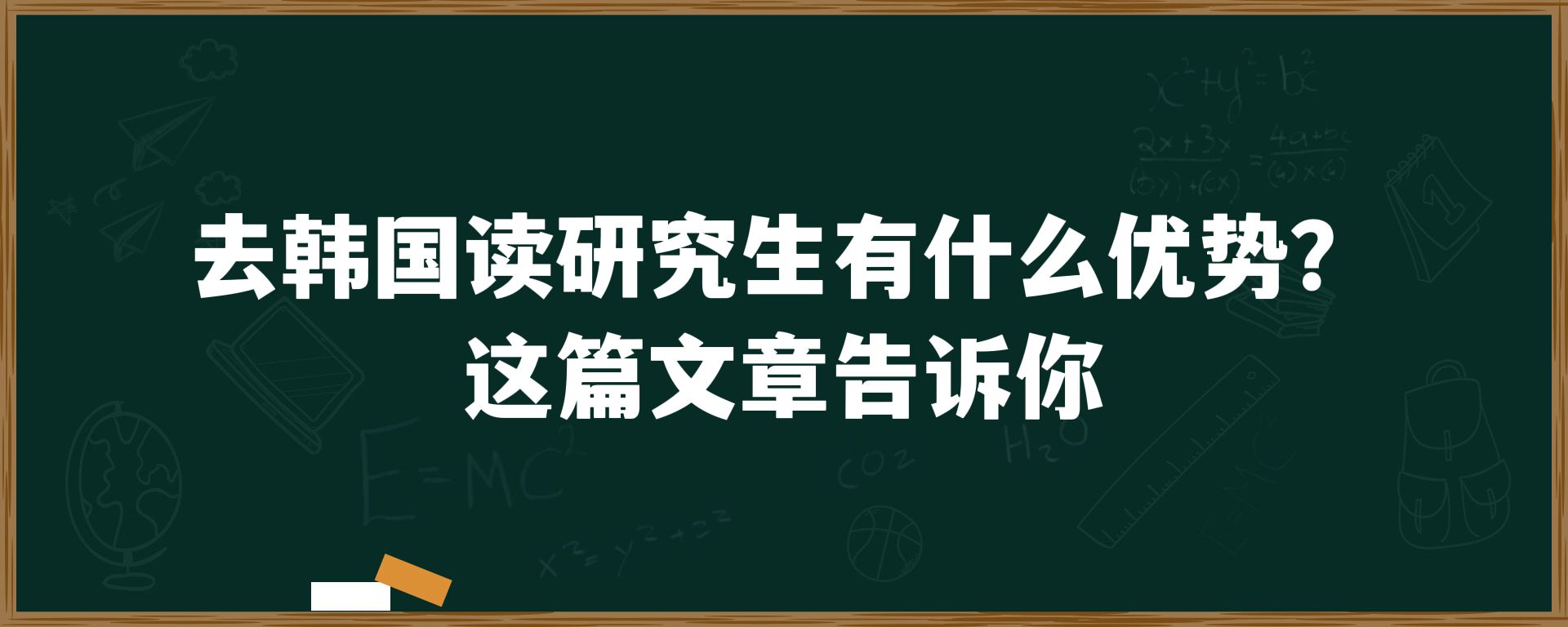 去韩国读研究生有什么优势？这篇文章告诉你