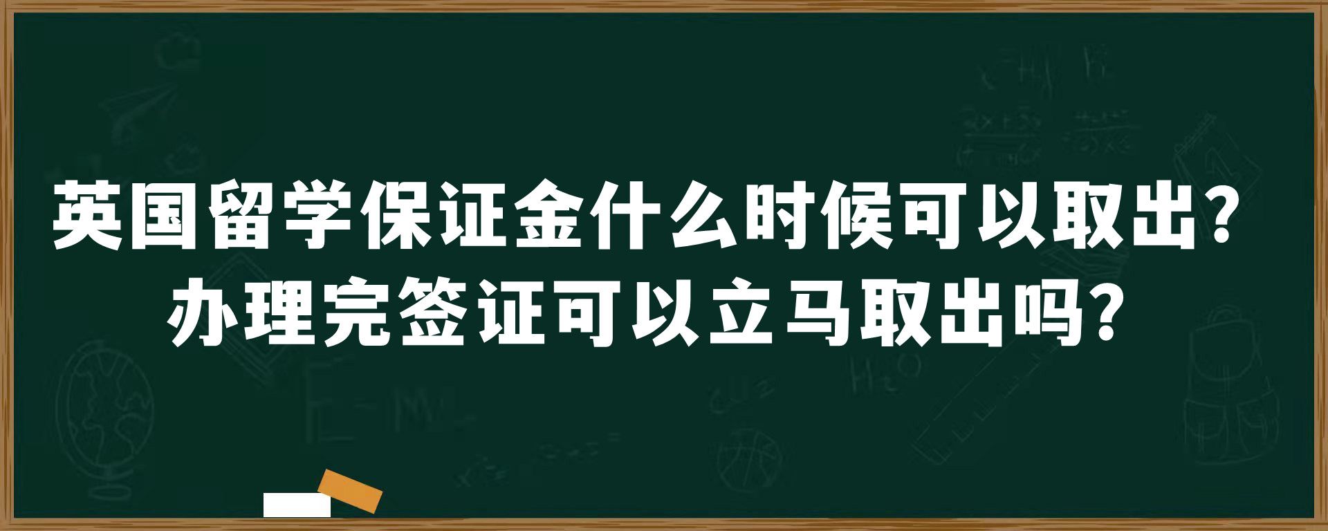 英国留学保证金什么时候可以取出？办理完签证可以立马取出吗？