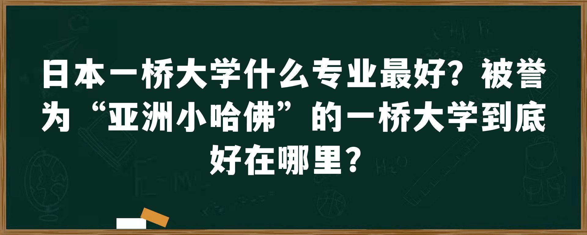 日本一桥大学什么专业最好？被誉为“亚洲小哈佛”的一桥大学到底好在哪里？