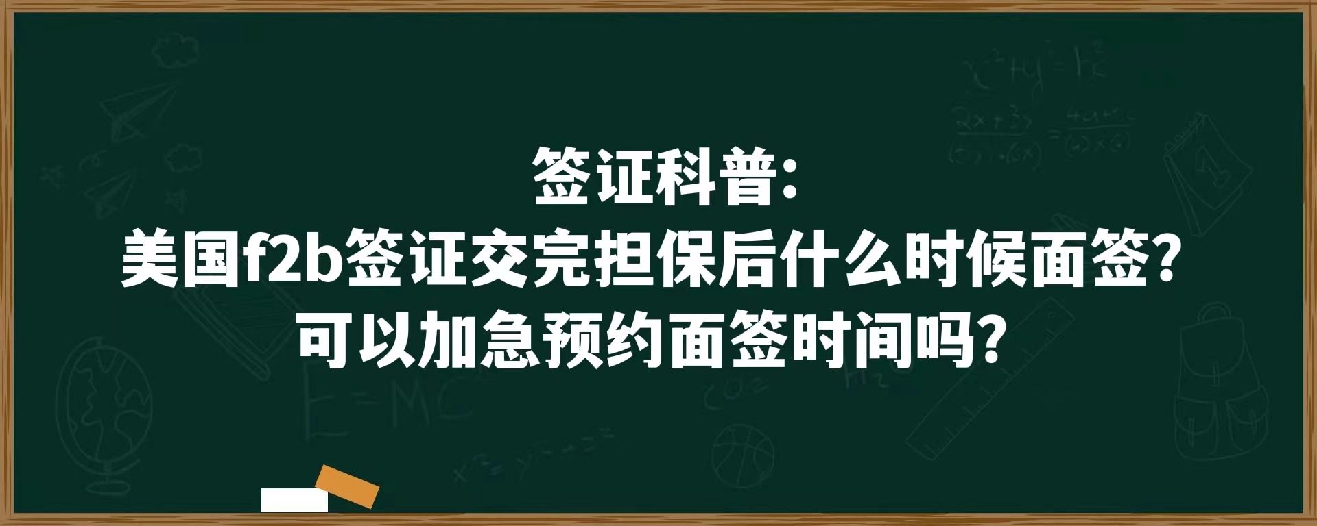 签证科普：美国f2b签证交完担保后什么时候面签？可以加急预约面签时间吗？