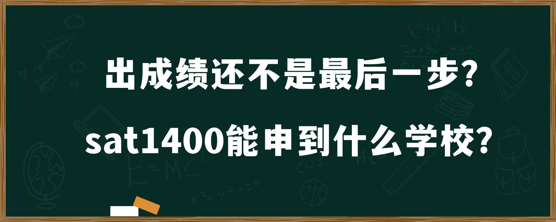 出成绩还不是最后一步？sat1400能申到什么学校？