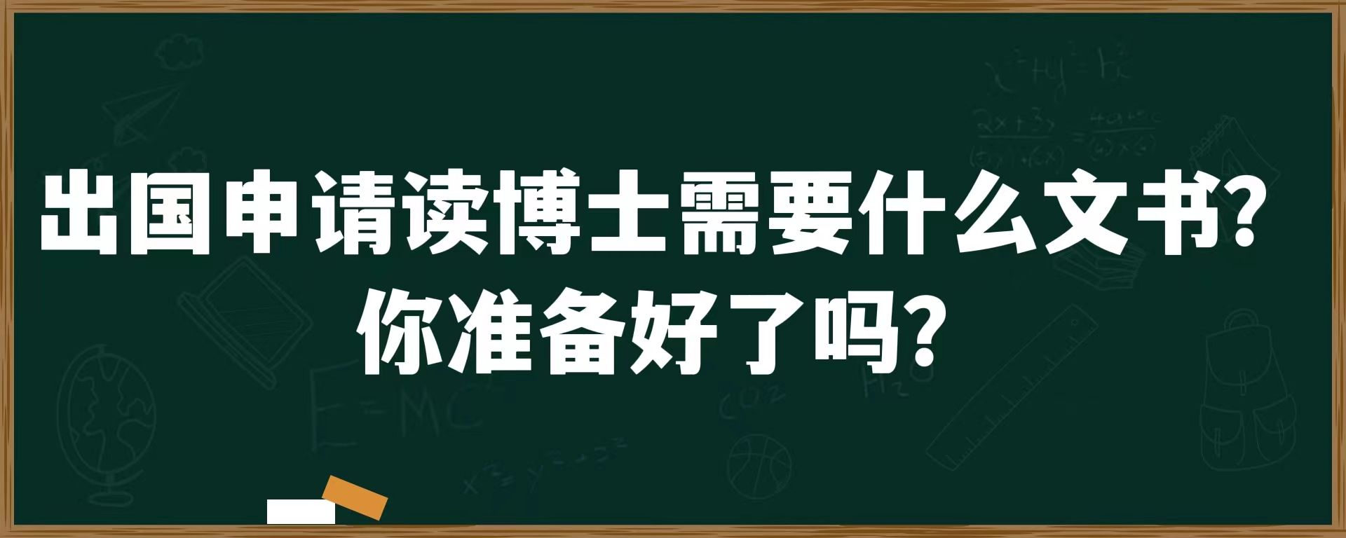 出国申请读博士需要什么文书？你准备好了吗？