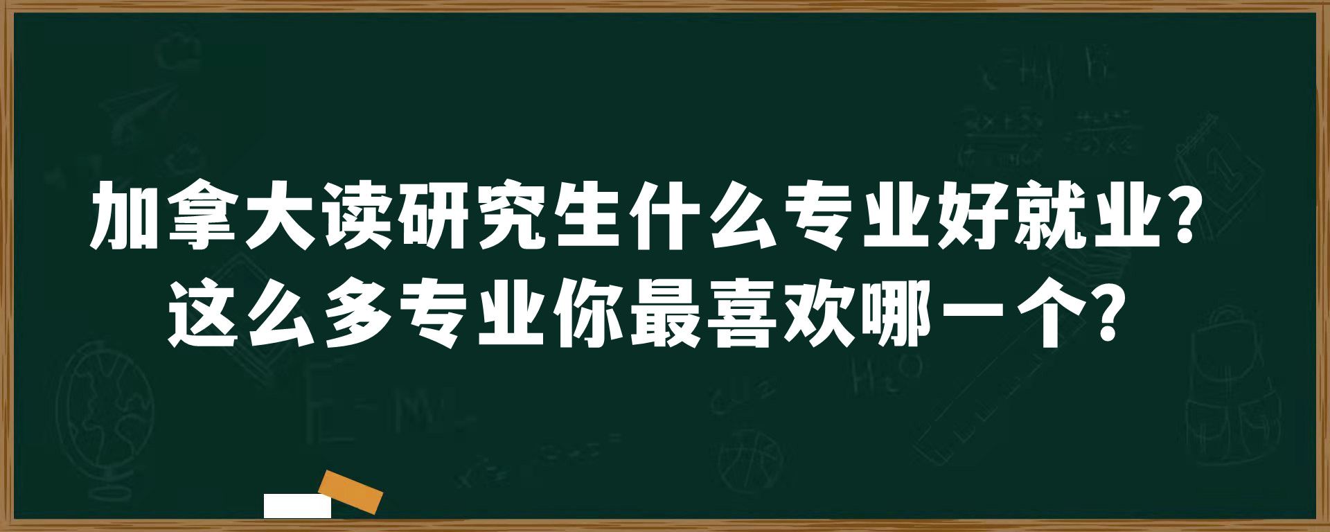 加拿大读研究生什么专业好就业？这么多专业你最喜欢哪一个？