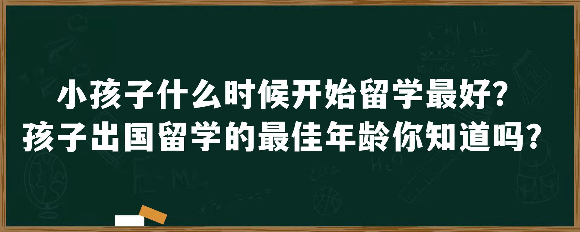 小孩子什么时候开始留学最好？孩子出国留学的最佳年龄你知道吗？