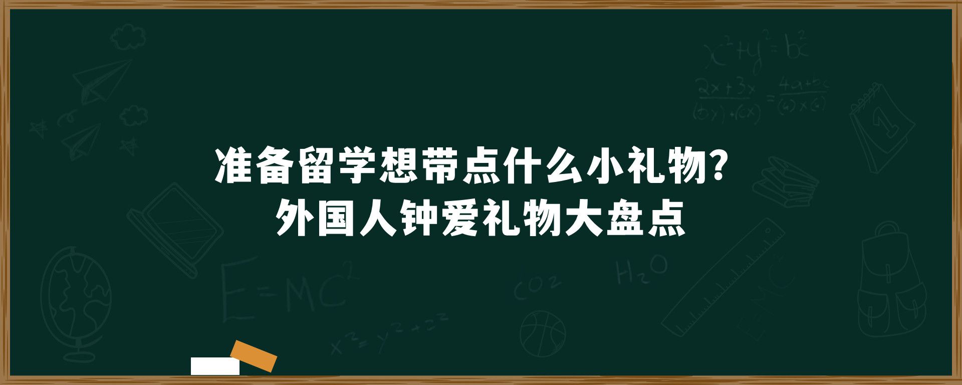 准备留学想带点什么小礼物？外国人钟爱礼物大盘点