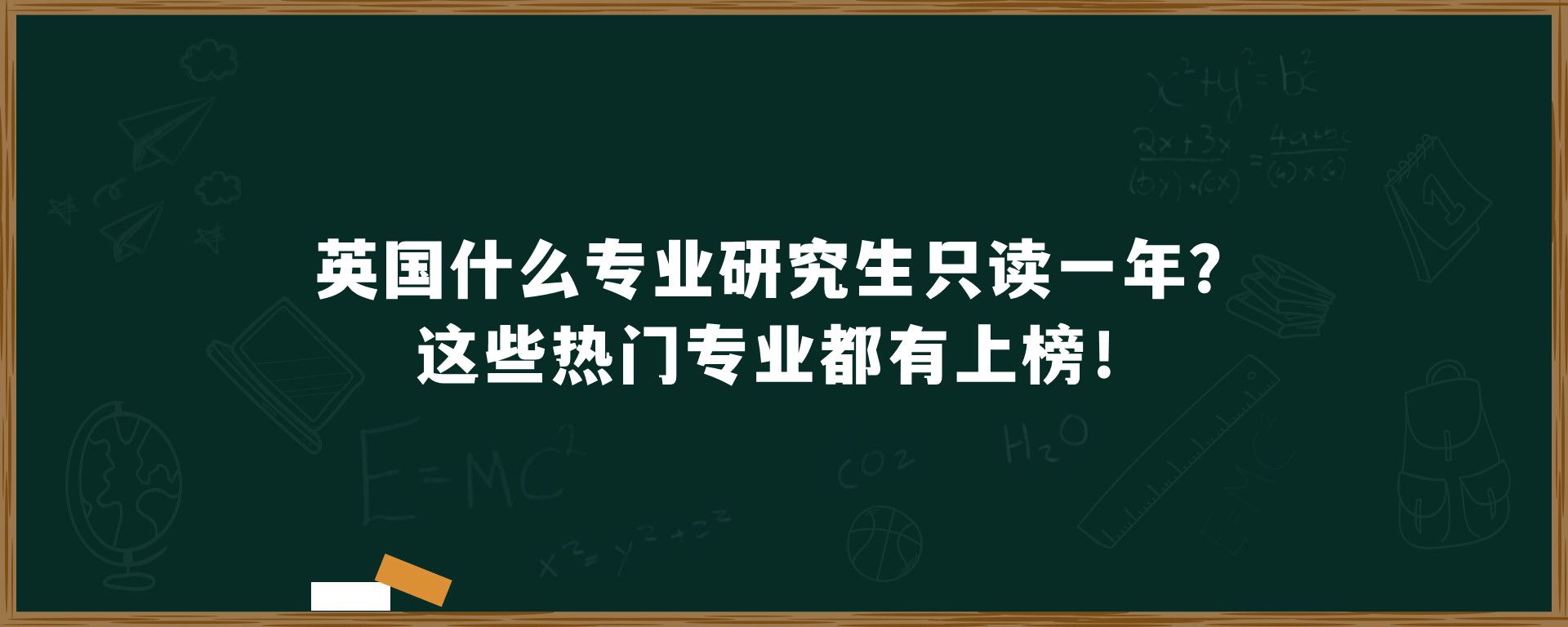 英国什么专业研究生只读一年？这些热门专业都有上榜！