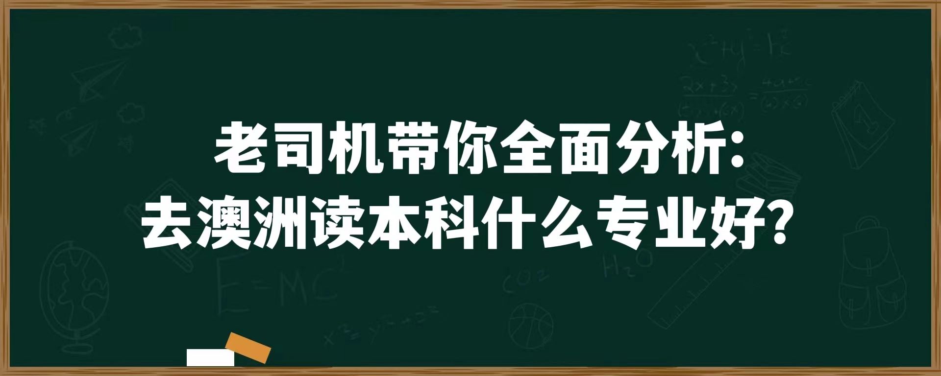 老司机带你全面分析：去澳洲读本科什么专业好？