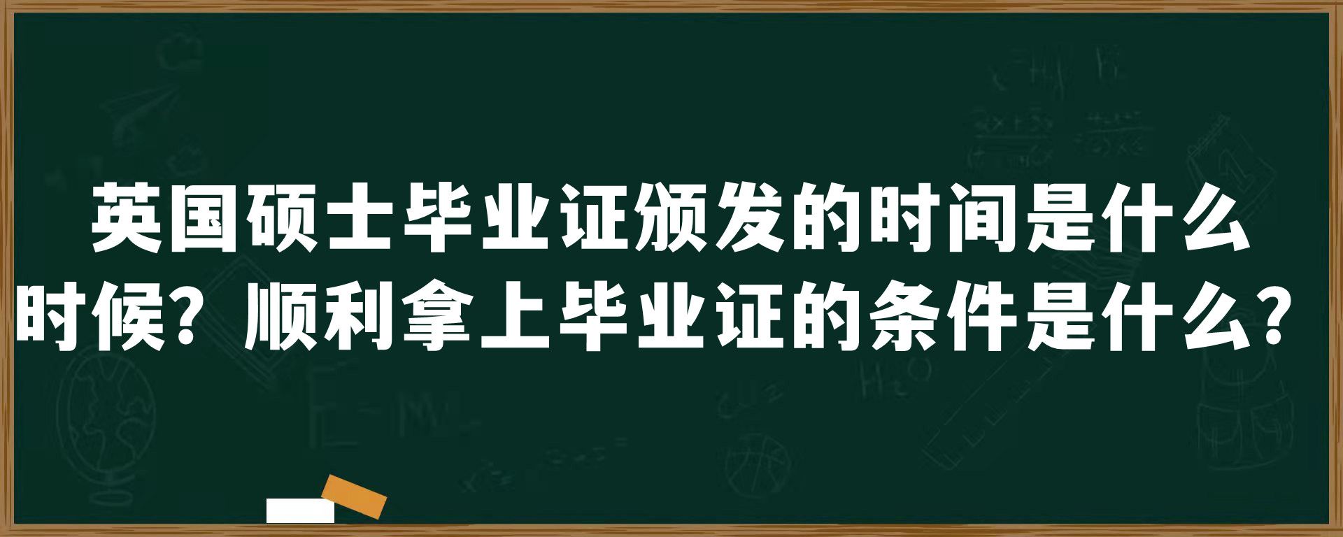 英国硕士毕业证颁发的时间是什么时候？顺利拿上毕业证的条件是什么？