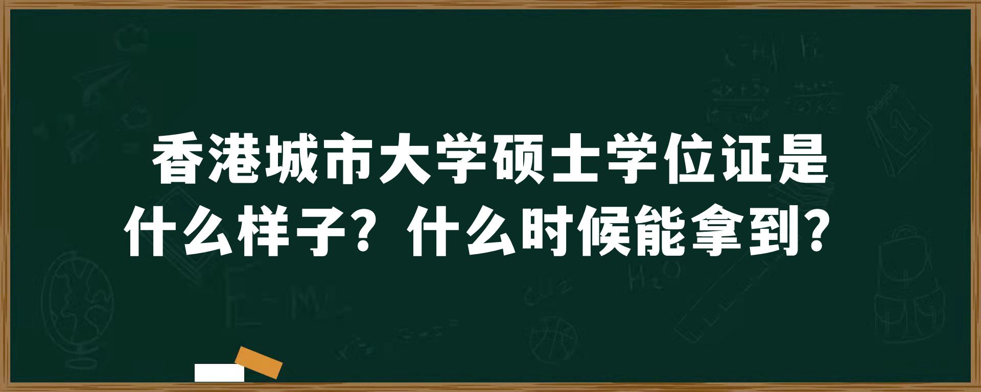 香港城市大学硕士学位证是什么样子？什么时候能拿到？