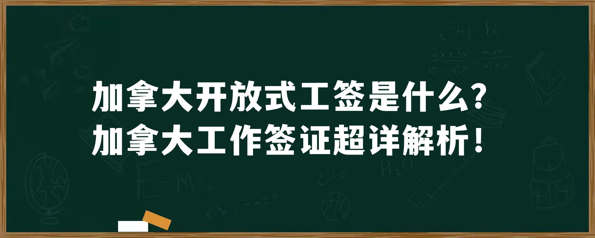 加拿大开放式工签是什么？加拿大工作签证超详解析！