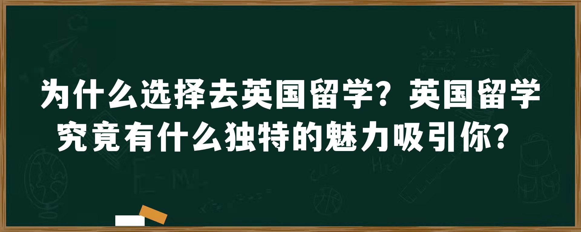 为什么选择去英国留学？英国留学究竟有什么独特的魅力吸引你？