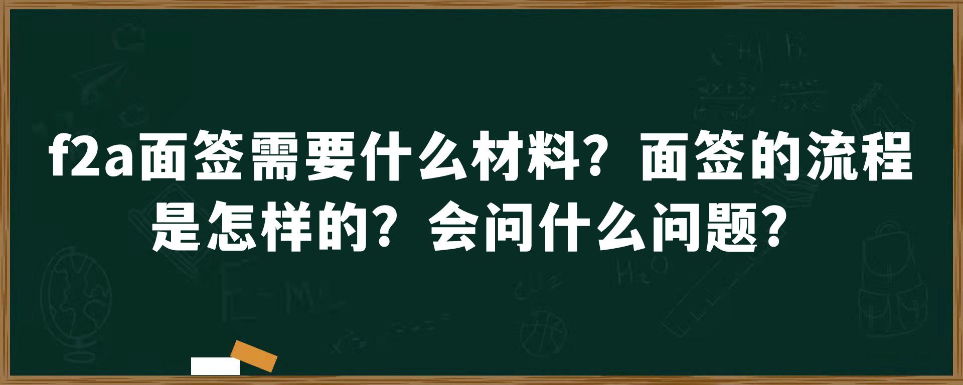 f2a面签需要什么材料？面签的流程是怎样的？会问什么问题？