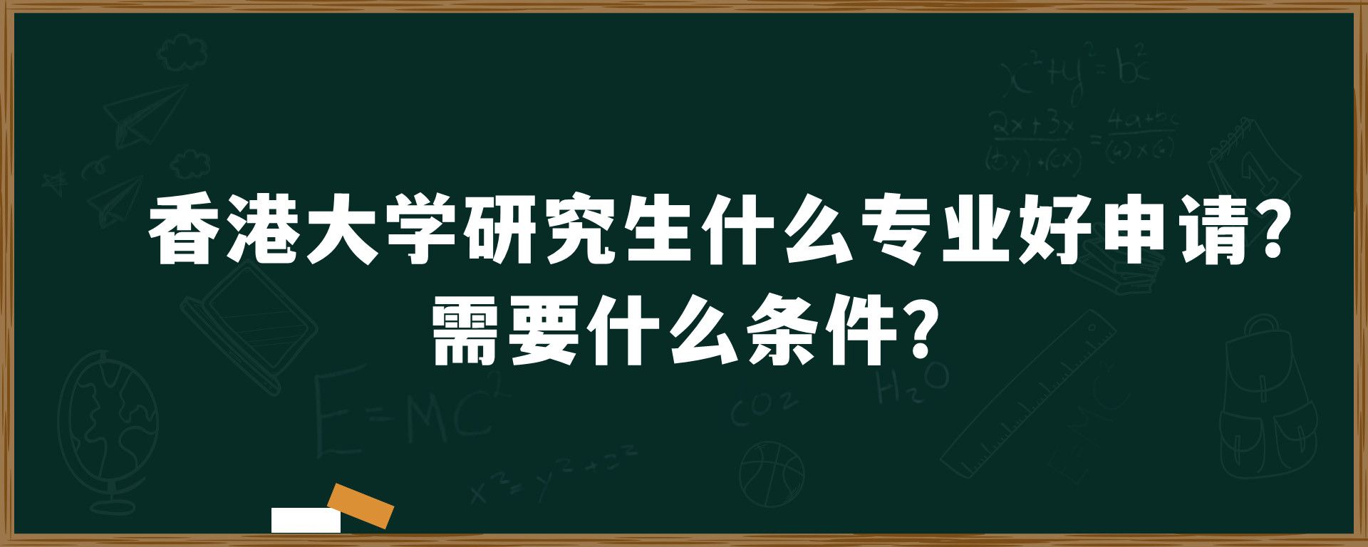 香港大学研究生什么专业好申请？需要什么条件？