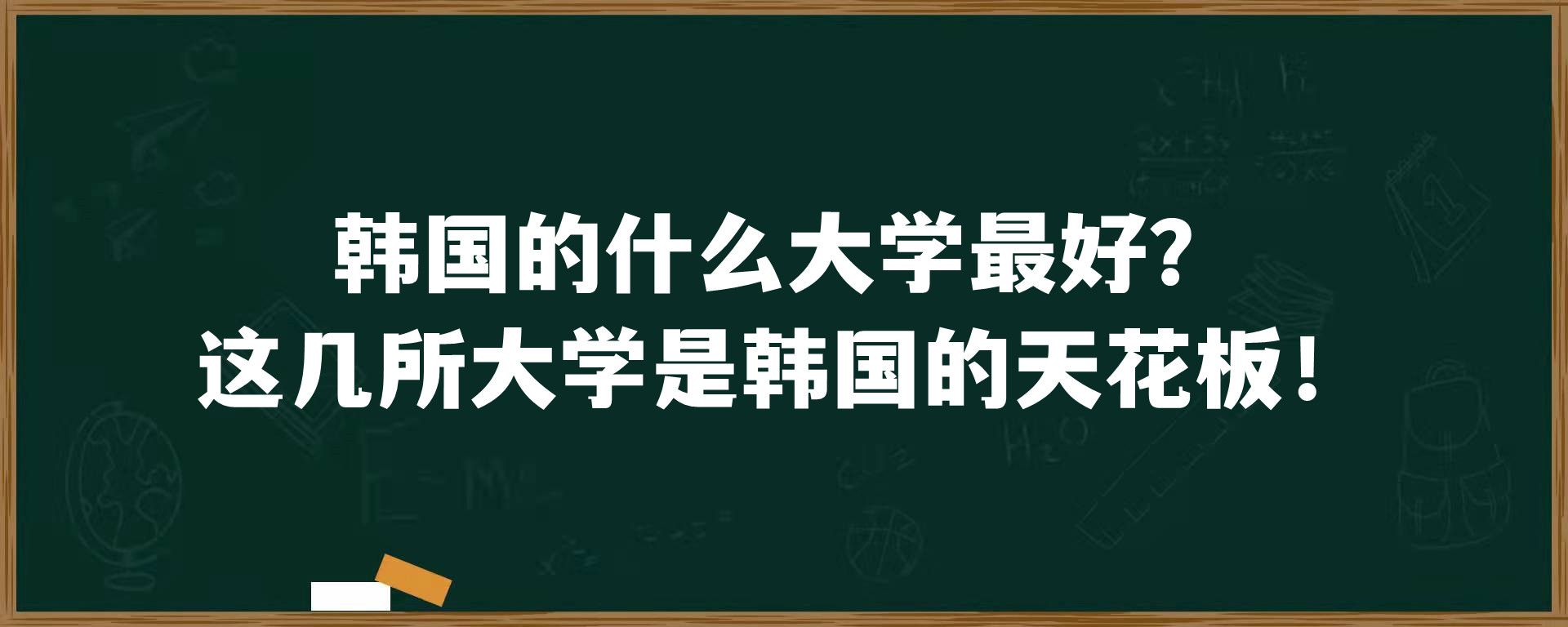 韩国的什么大学最好？这几所大学是韩国的天花板！