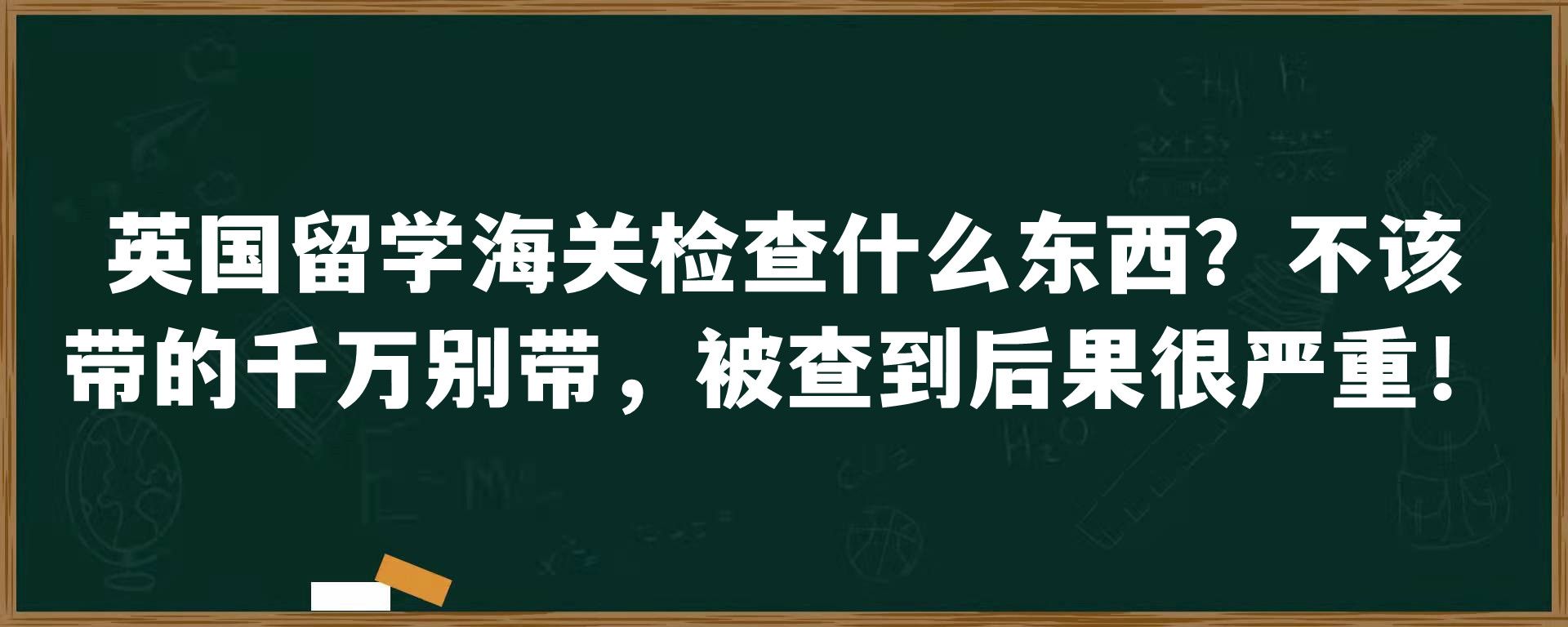 英国留学海关检查什么东西？不该带的千万别带，被查到后果很严重！