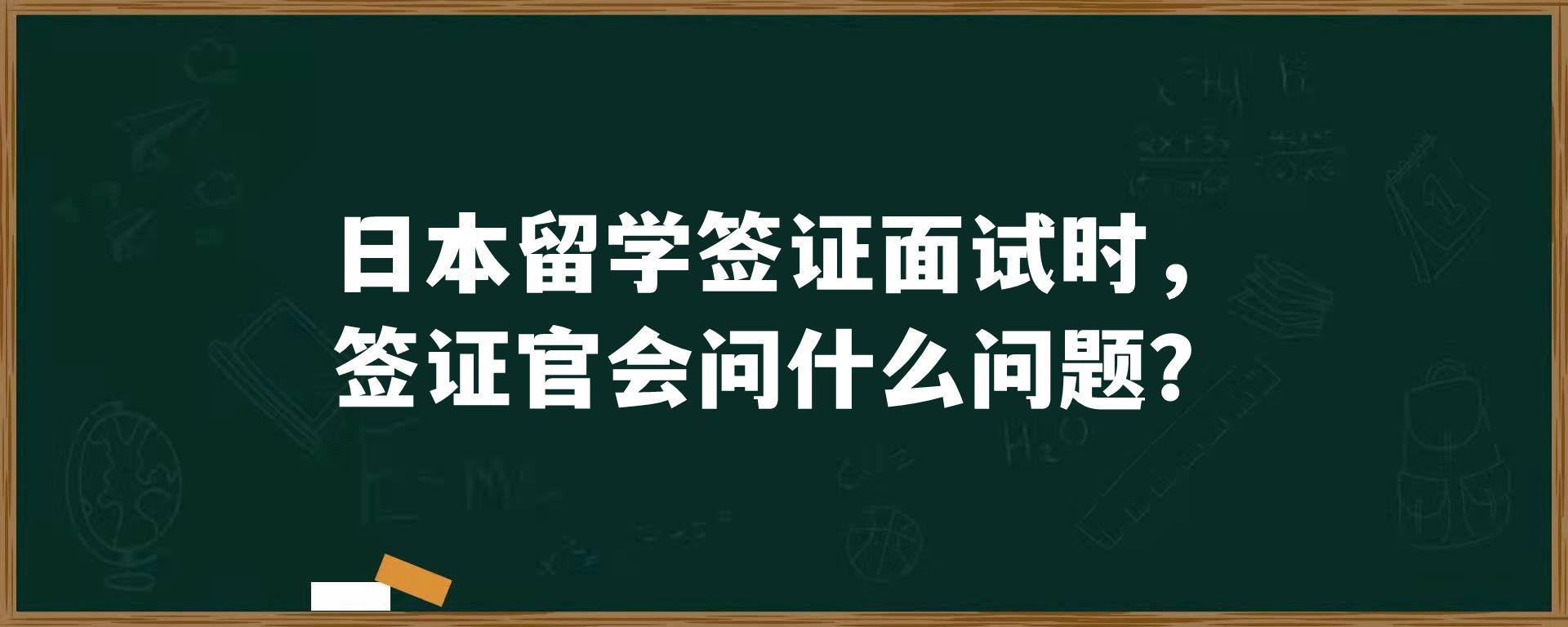 日本留学签证面试时，签证官会问什么问题？