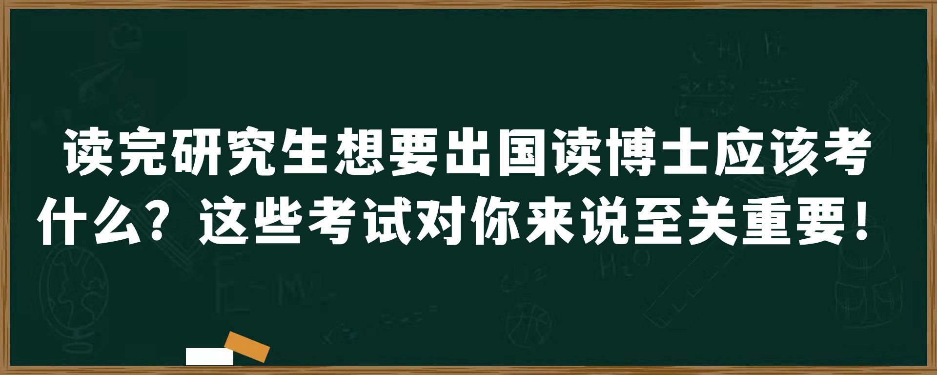 读完研究生想要出国读博士应该考什么？这些考试对你来说至关重要！