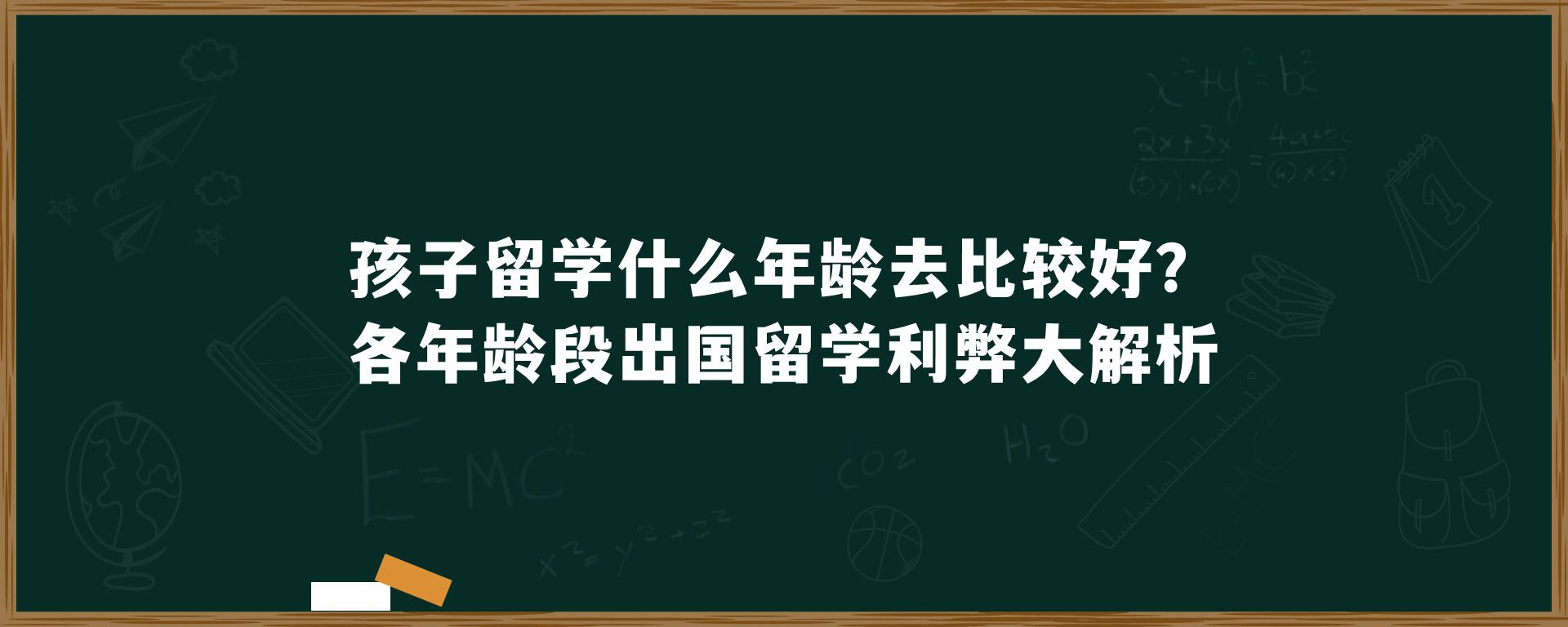 孩子留学什么年龄去比较好？各年龄段出国留学利弊大解析