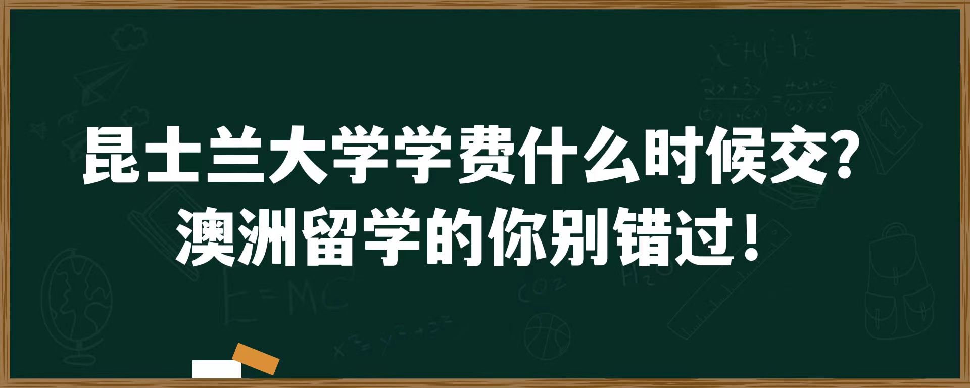 昆士兰大学学费什么时候交？澳洲留学的你别错过！