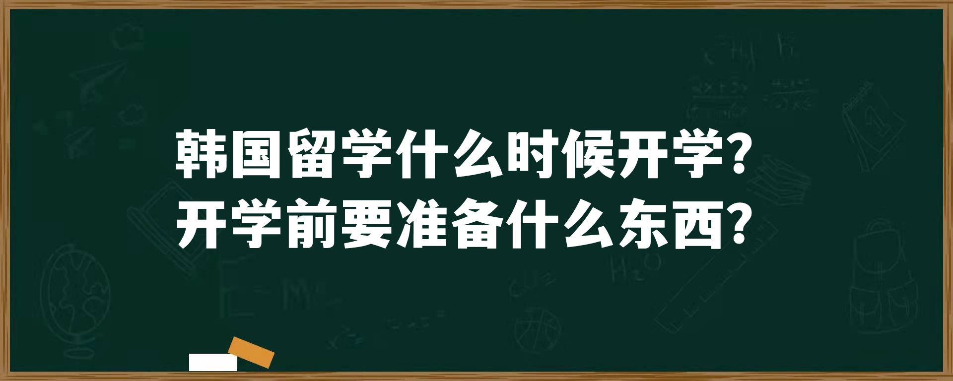 韩国留学什么时候开学？开学前要准备什么东西？