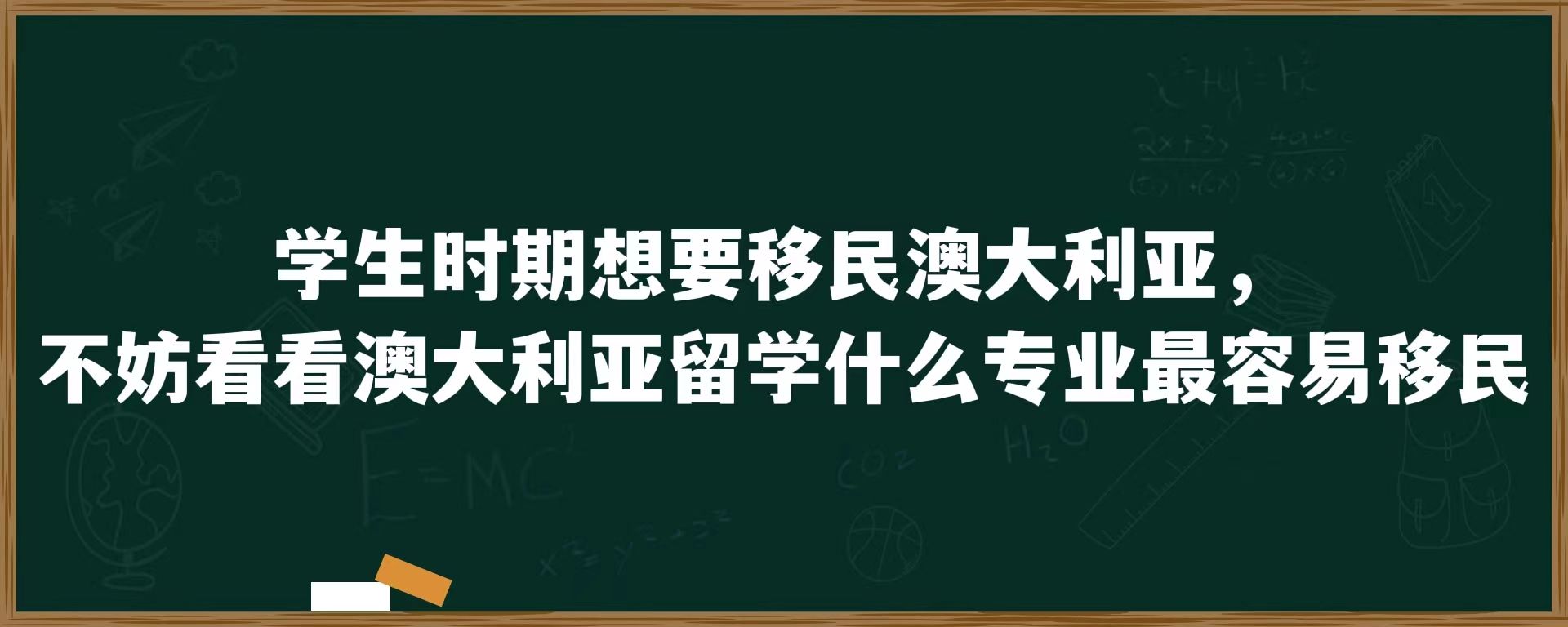 学生时期想要移民澳大利亚，不妨看看澳大利亚留学什么专业最容易移民