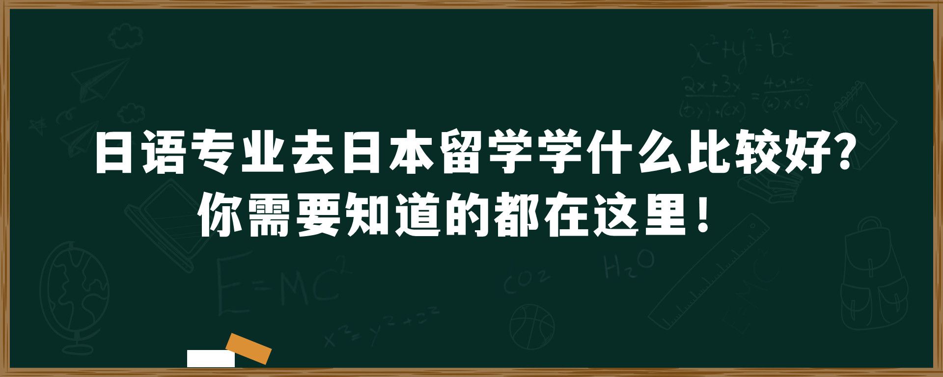 日语专业去日本留学学什么比较好？你需要知道的都在这里！