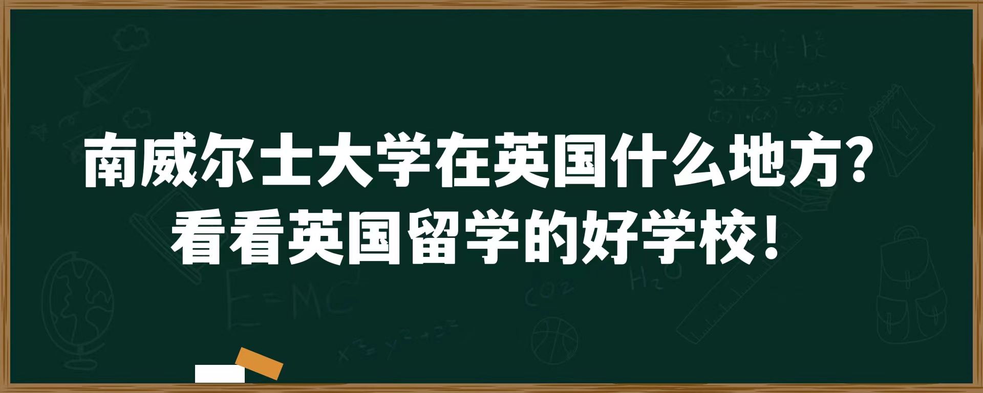 南威尔士大学在英国什么地方？看看英国留学的好学校！