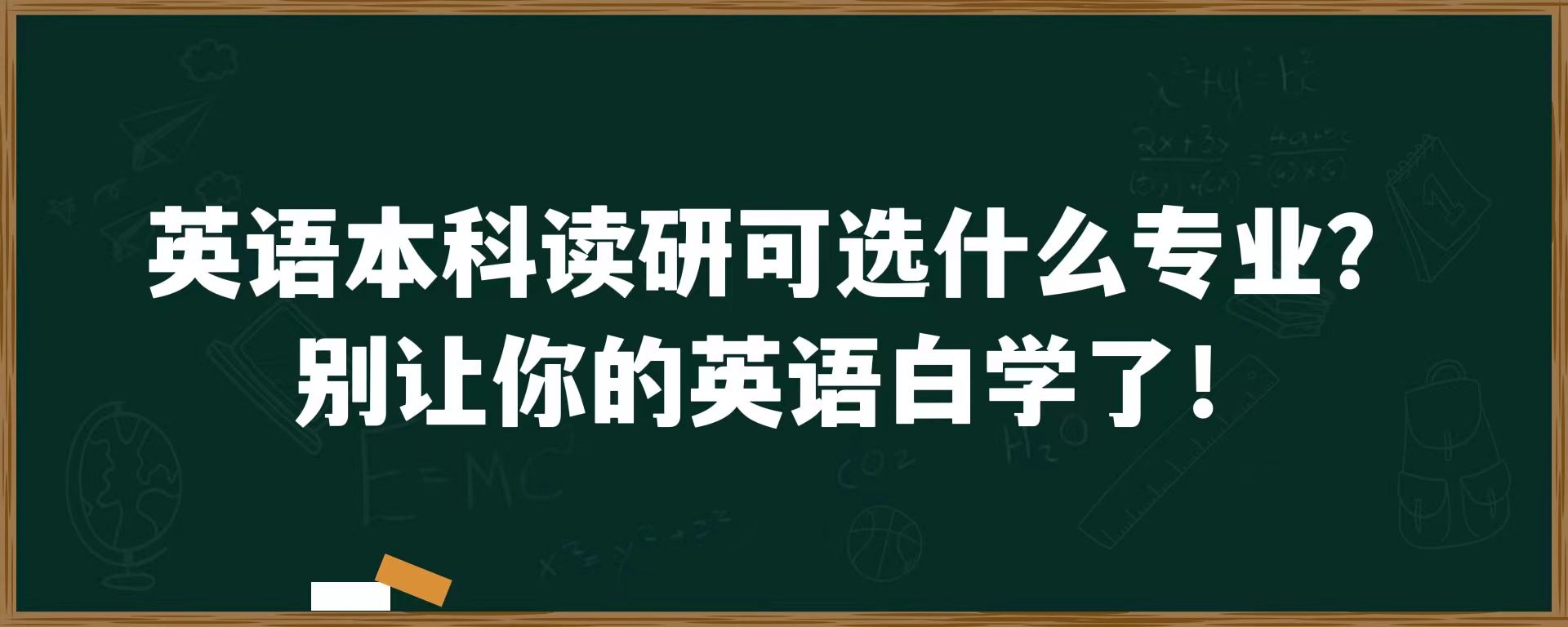 英语本科读研可选什么专业？别让你的英语白学了！