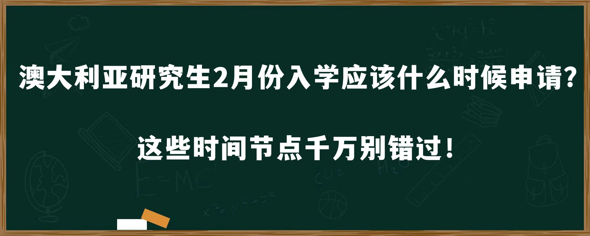 澳大利亚研究生2月份入学应该什么时候申请？这些时间节点千万别错过！