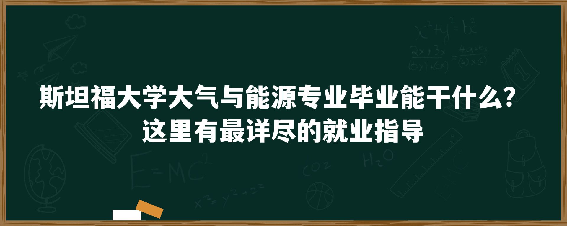 斯坦福大学大气与能源专业毕业能干什么？这里有最详尽的就业指导