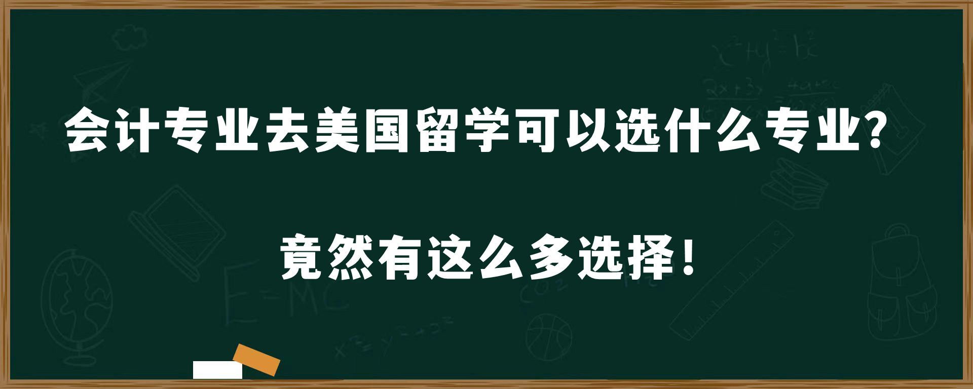 会计专业去美国留学可以选什么专业？竟然有这么多选择！