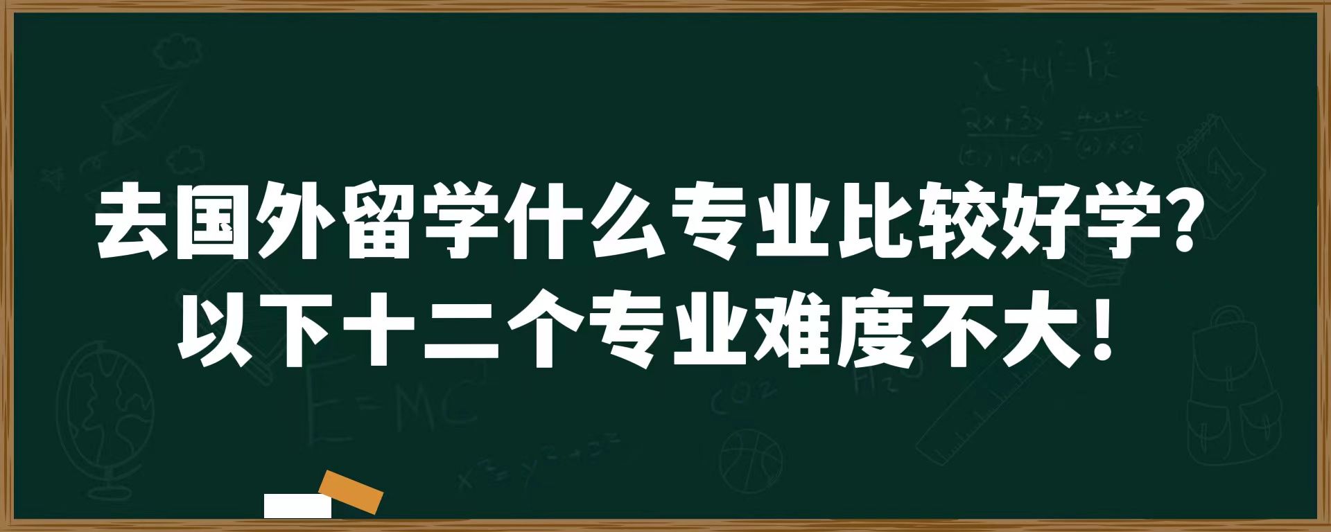 去国外留学什么专业比较好学？以下十二个专业难度不大！