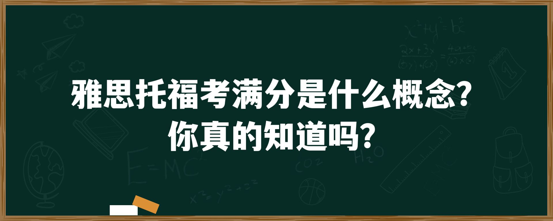 雅思托福考满分是什么概念？你真的知道吗？