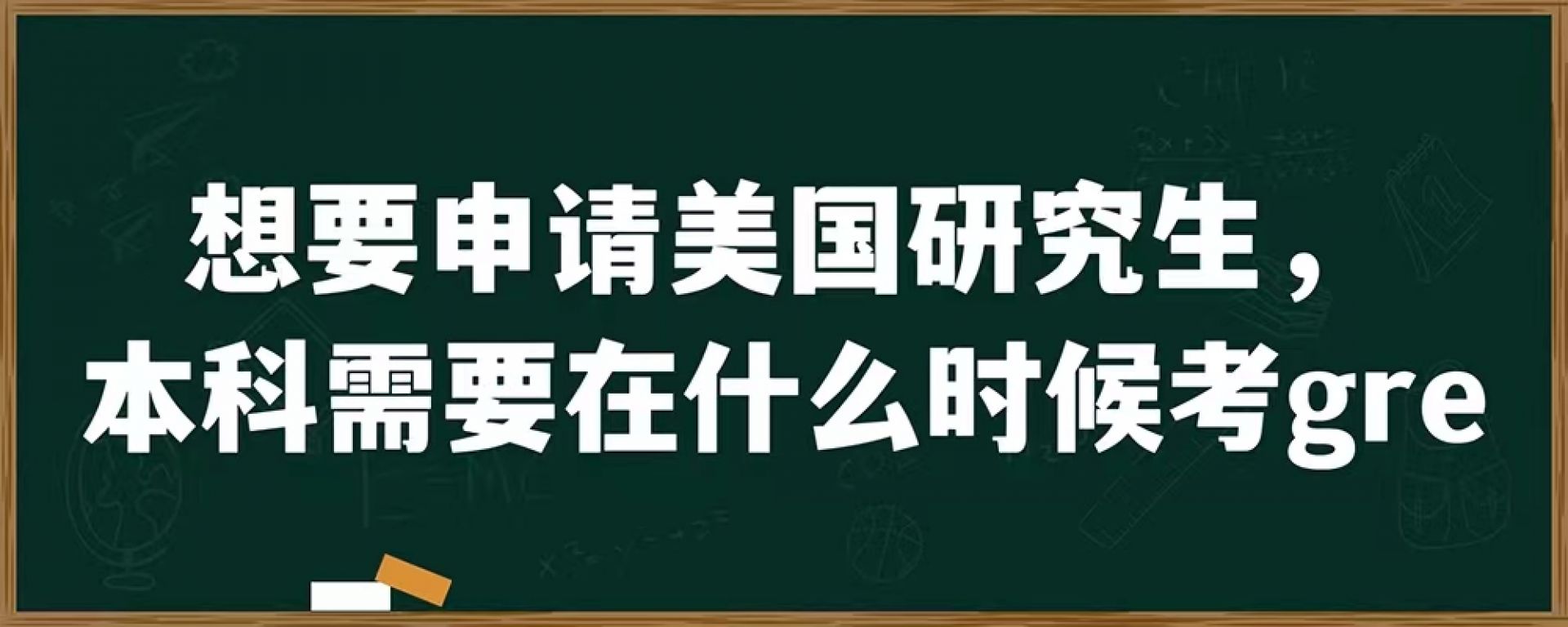 想要申请美国研究生，本科需要在什么时候考gre