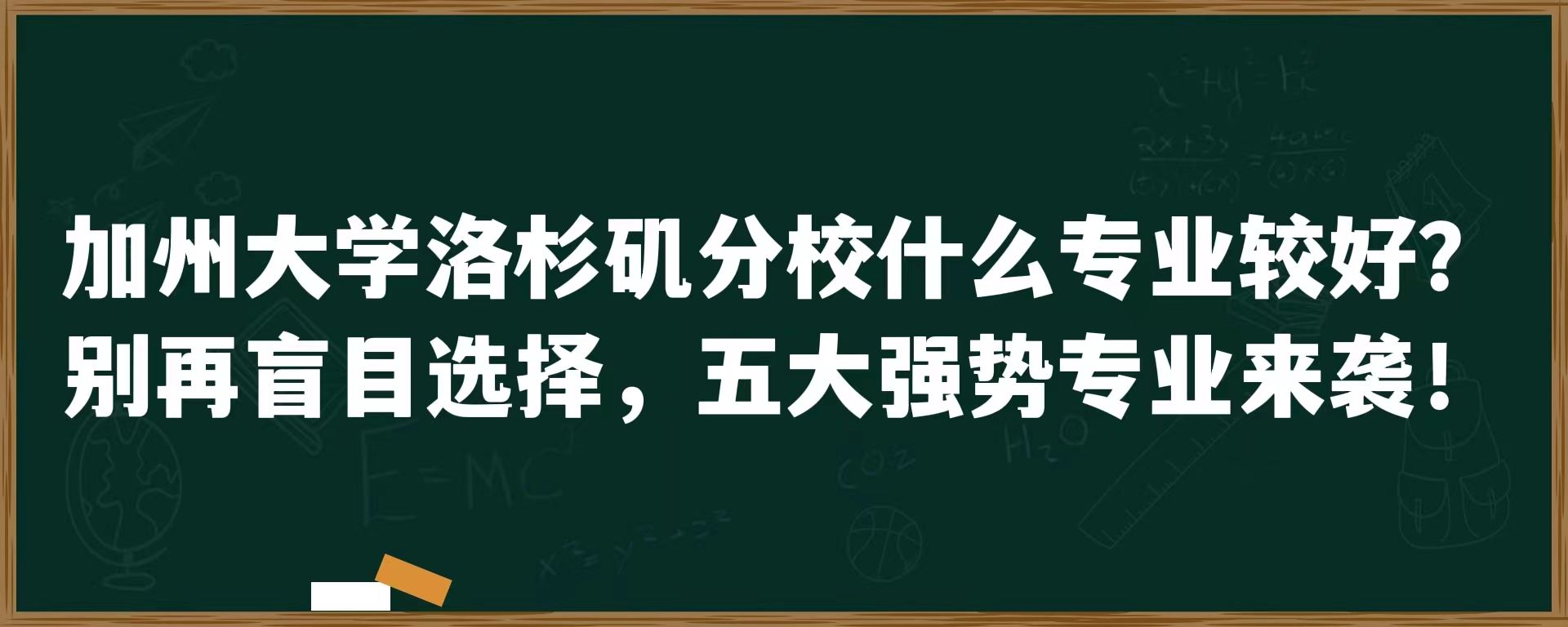 加州大学洛杉矶分校什么专业较好？别再盲目选择，五大强势专业来袭！