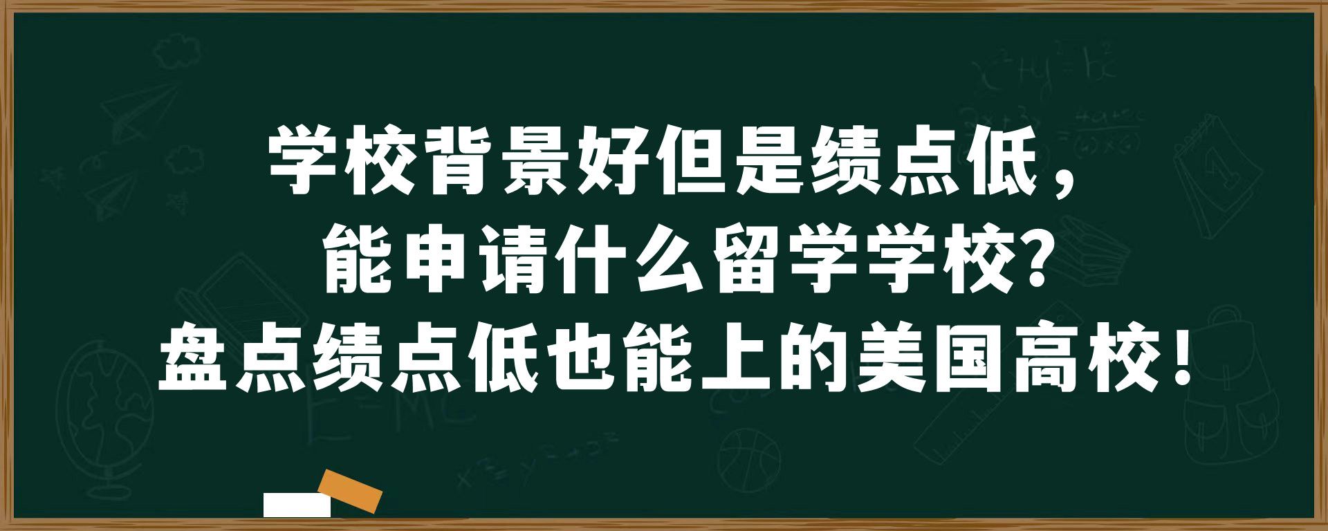 学校背景好但是绩点低，能申请什么留学学校？盘点绩点低也能上的美国高校！