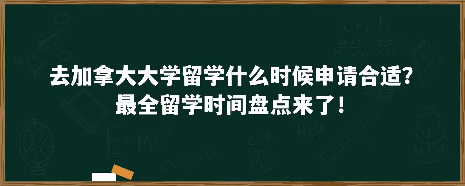 去加拿大大学留学什么时候申请合适？最全留学时间盘点来了！