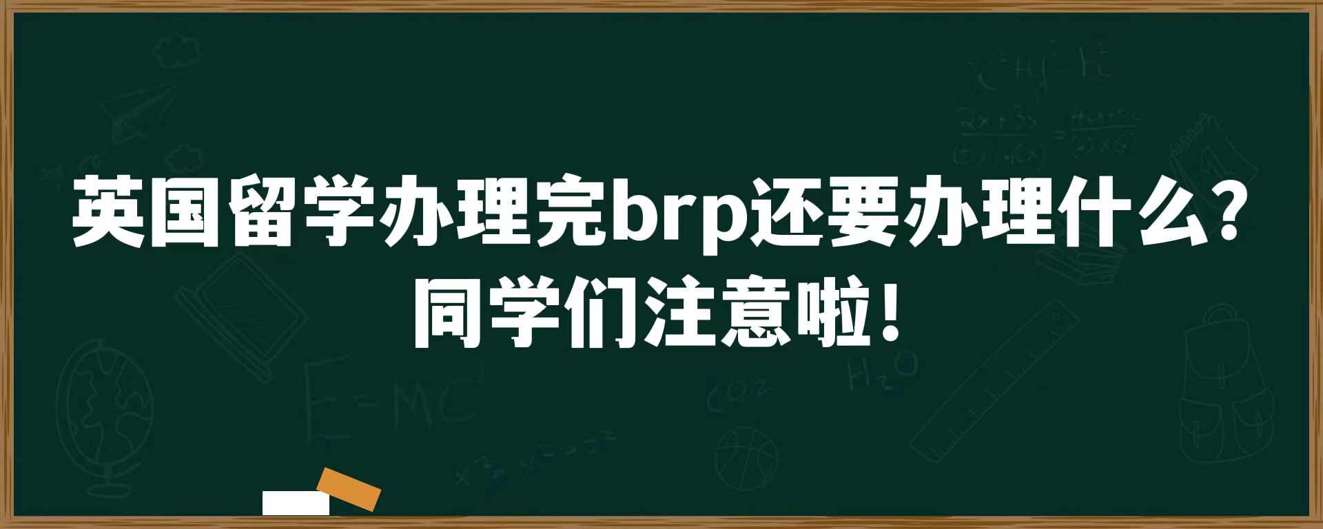 英国留学办理完brp还要办理什么？同学们注意啦！