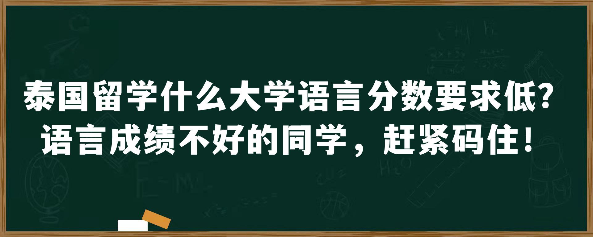 泰国留学什么大学语言分数要求低？语言成绩不好的同学，赶紧码住！