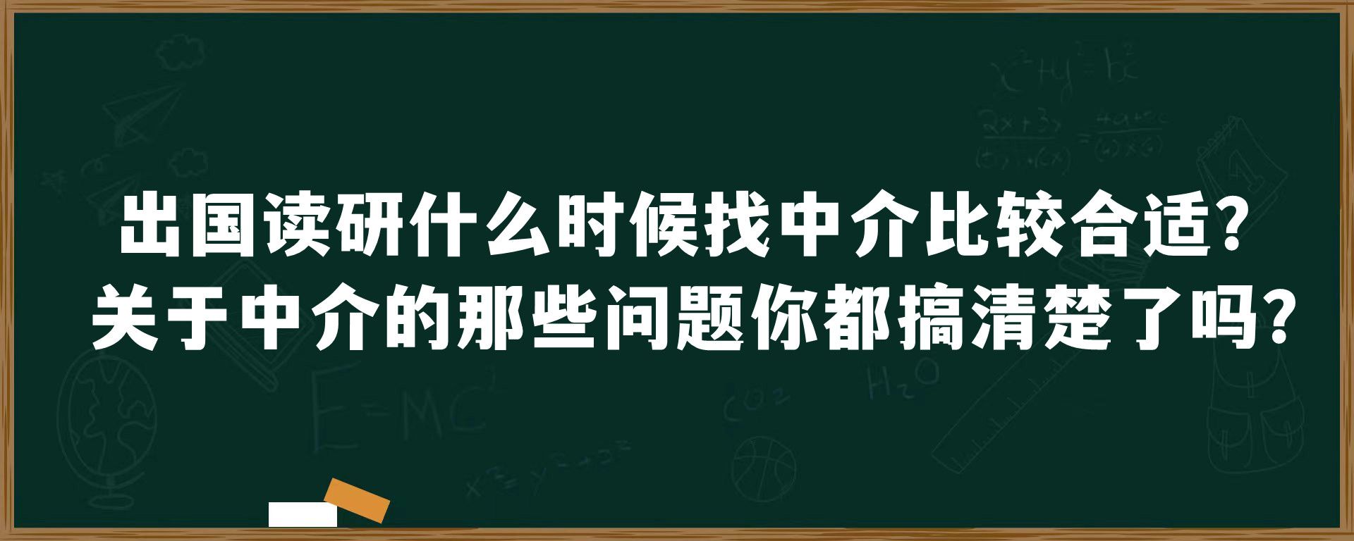 出国读研什么时候找中介比较合适？关于中介的那些问题你都搞清楚了吗？